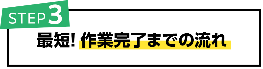 最短!作業完了までの流れ