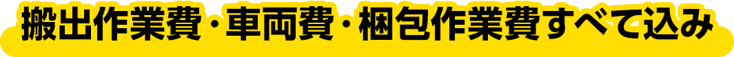 搬出作業費・車両費・梱包作業費すべて込み