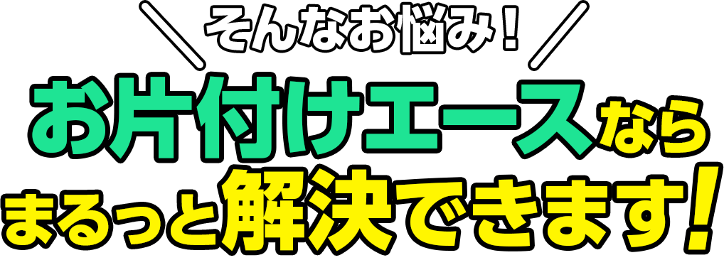 そんなお悩み!お片付けエースならまるっと解決できます!