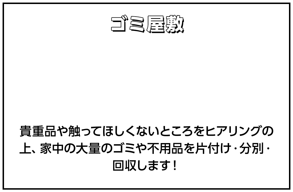 ゴミ屋敷 貴重品や触ってほしくないところをヒアリングの上、家中の大量のゴミや不用品を片付け・分別・回収します！