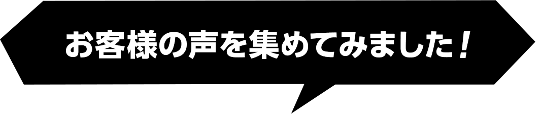 お客様の声を集めてみました!